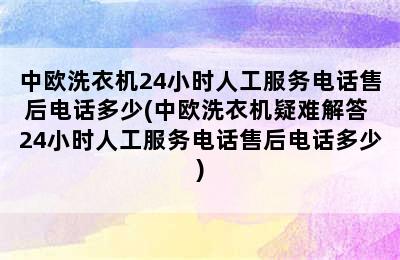 中欧洗衣机24小时人工服务电话售后电话多少(中欧洗衣机疑难解答 24小时人工服务电话售后电话多少)